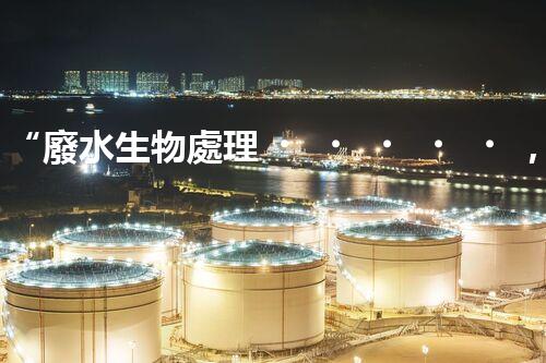 “廢水生物處理，旨在凈化水源，守護(hù)碧水藍(lán)天”